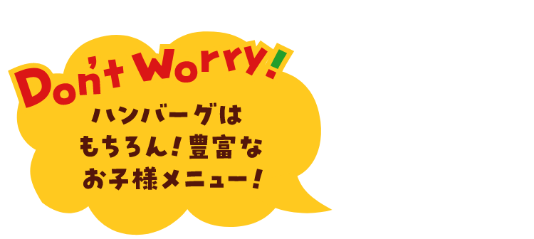Don't Worry! ハンバーグはもちろん！豊富なお子様メニュー！