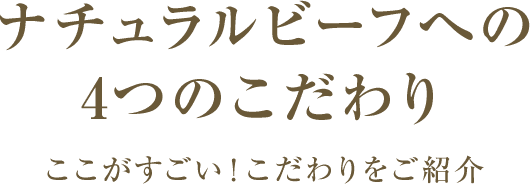 ナチュラルビーフへの4つのこだわり ここがすごい!こだわりをご紹介